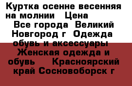 Куртка осенне-весенняя на молнии › Цена ­ 1 000 - Все города, Великий Новгород г. Одежда, обувь и аксессуары » Женская одежда и обувь   . Красноярский край,Сосновоборск г.